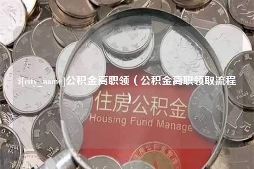 衡东公积金离职领（公积金离职领取流程）