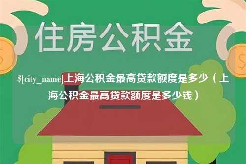 衡东上海公积金最高贷款额度是多少（上海公积金最高贷款额度是多少钱）